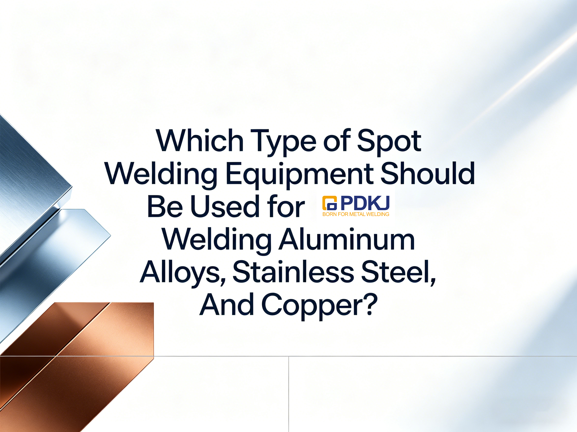 ለአሉሚኒየም ውህዶች ፣ አይዝጌ ብረት እና መዳብ ለመበየድ ምን ዓይነት ስፖት ብየዳ መሳሪያዎች ጥቅም ላይ መዋል አለባቸው?